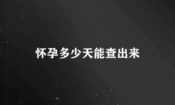 怀孕多少天能查出来