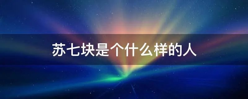 苏七块是个什么样的人