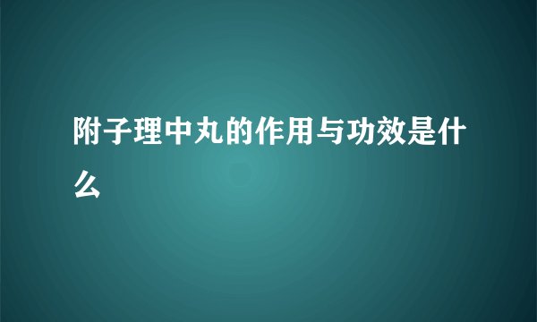 附子理中丸的作用与功效是什么