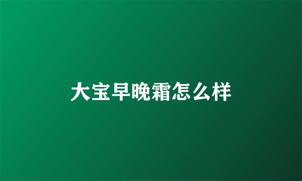 大宝早晚霜怎么样