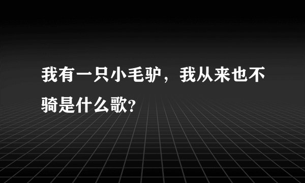 我有一只小毛驴，我从来也不骑是什么歌？