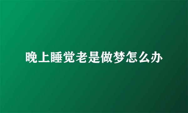 晚上睡觉老是做梦怎么办