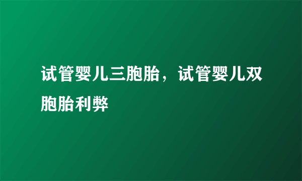 试管婴儿三胞胎,试管婴儿双胞胎利弊