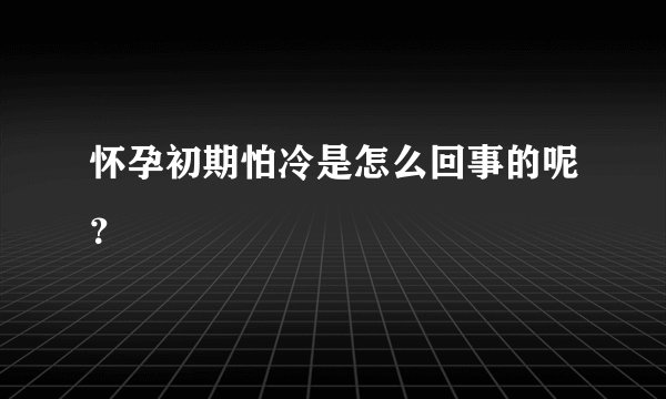 怀孕初期怕冷是怎么回事的呢？