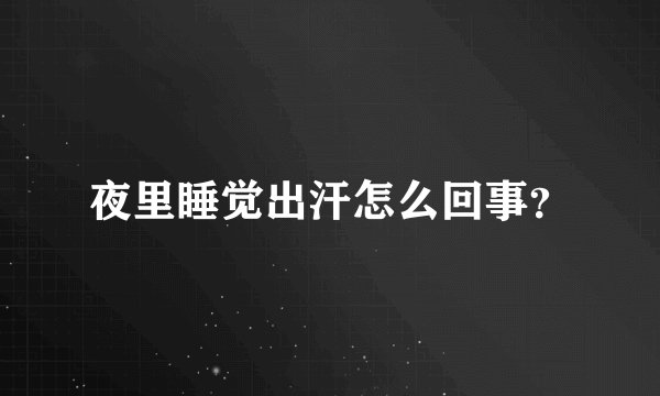 夜里睡觉出汗怎么回事？