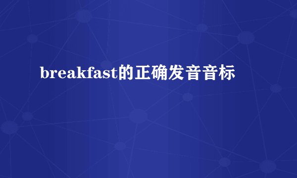 breakfast的正确发音音标