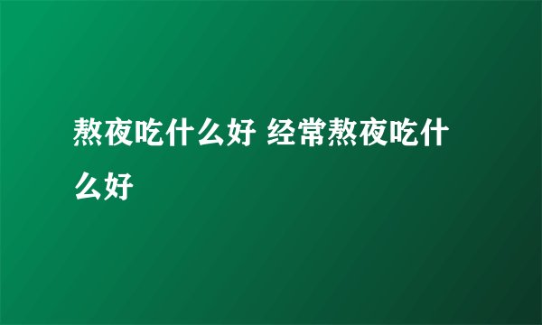 熬夜吃什么好 经常熬夜吃什么好