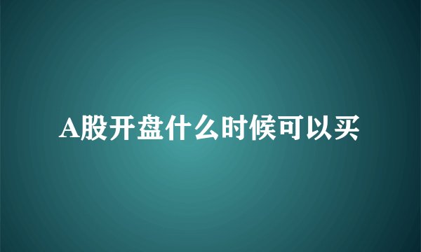 A股开盘什么时候可以买