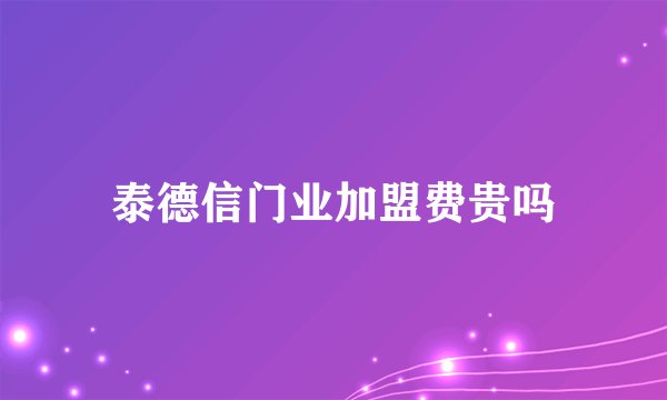 泰德信门业加盟费贵吗