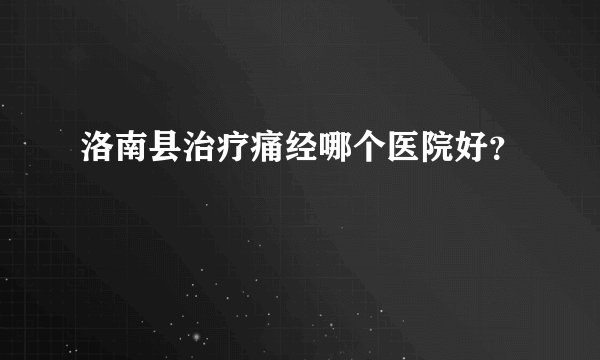洛南县治疗痛经哪个医院好?