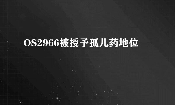 OS2966被授予孤儿药地位