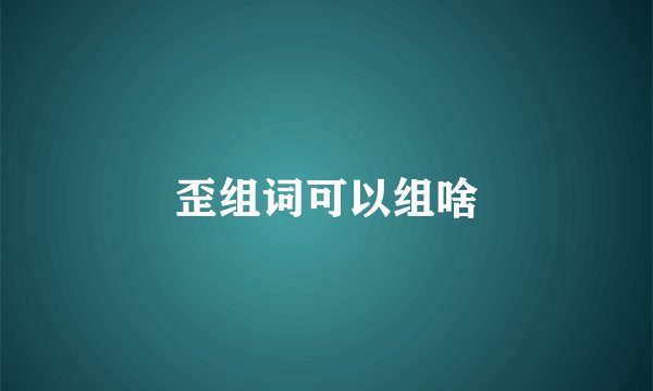 歪组词可以组啥