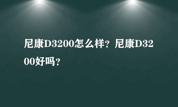 尼康D3200怎么样？尼康D3200好吗？