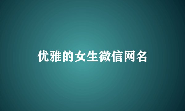 优雅的女生微信网名