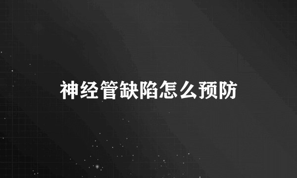 神经管缺陷怎么预防