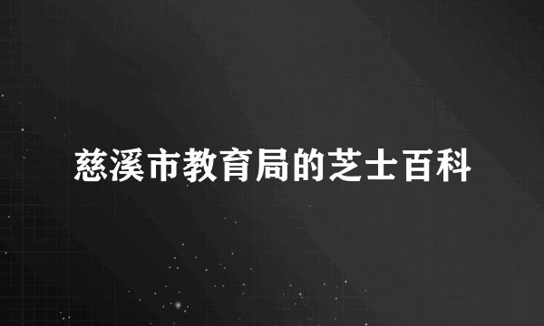 慈溪市教育局的芝士百科