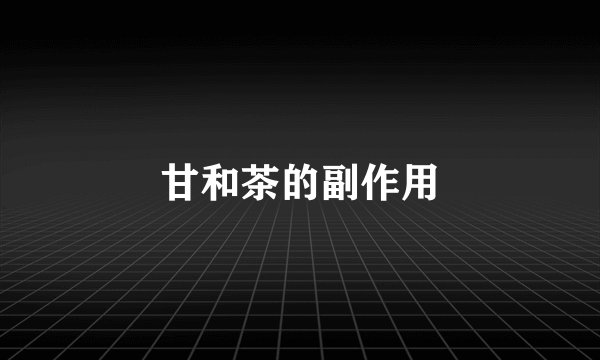 甘和茶的副作用