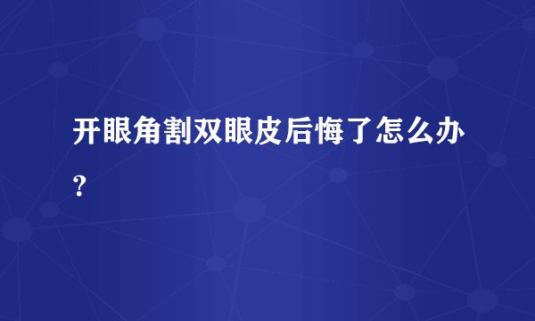 开眼角割双眼皮后悔了怎么办？