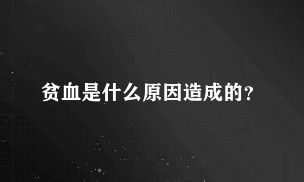 贫血是什么原因造成的?