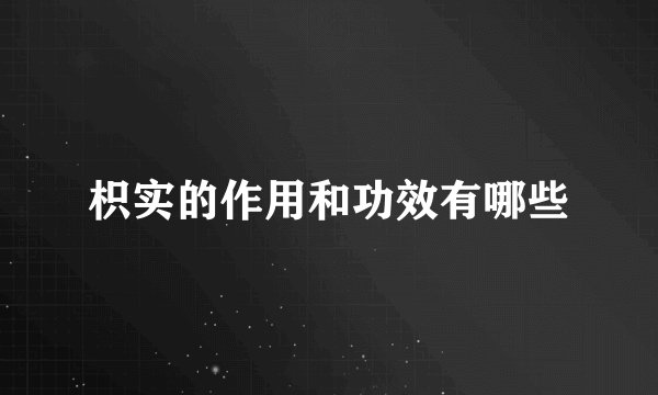 枳实的作用和功效有哪些