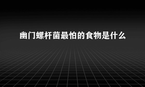 幽门螺杆菌最怕的食物是什么