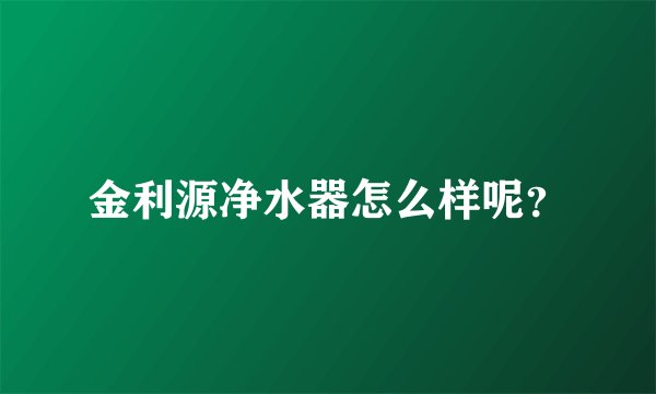 金利源净水器怎么样呢？