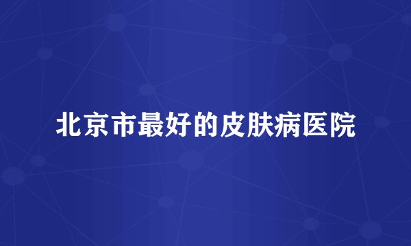 北京市最好的皮肤病医院