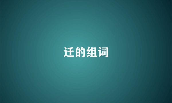 迁的组词