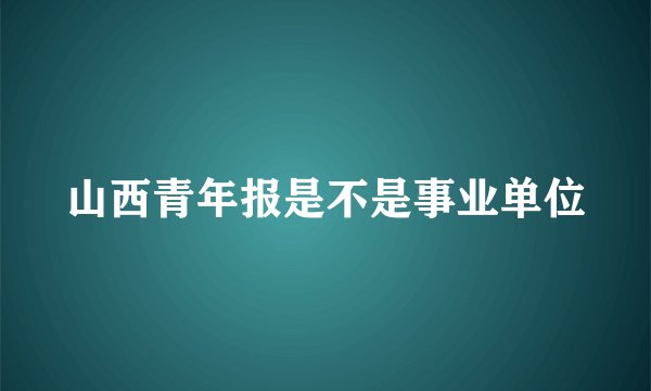 山西青年报是不是事业单位