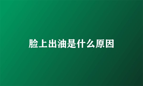 脸上出油是什么原因