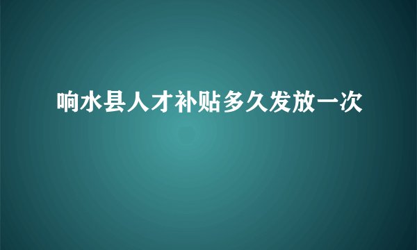 响水县人才补贴多久发放一次