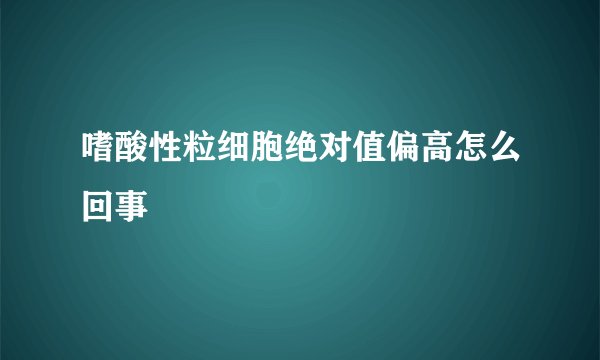嗜酸性粒细胞绝对值偏高怎么回事