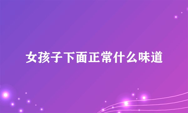 女孩子下面正常什么味道