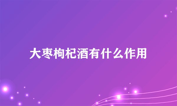 大枣枸杞酒有什么作用