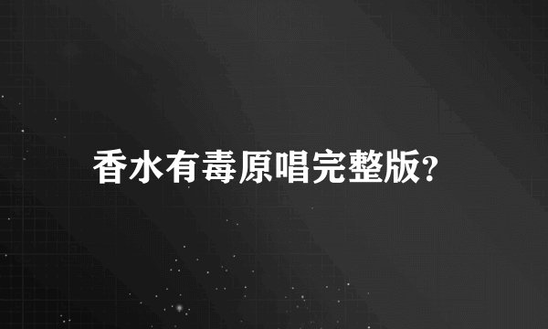 香水有毒原唱完整版？