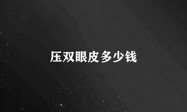 压双眼皮多少钱