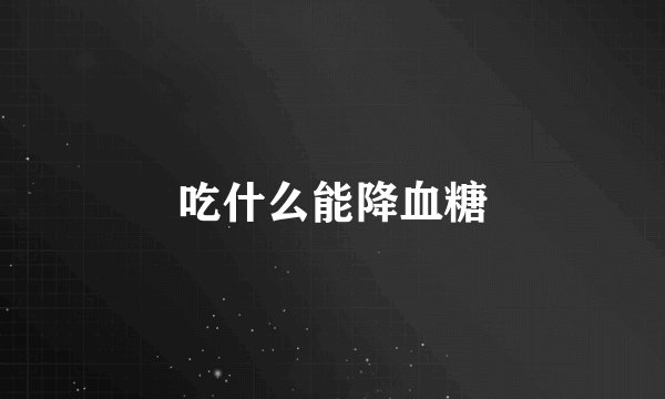 吃什么能降血糖