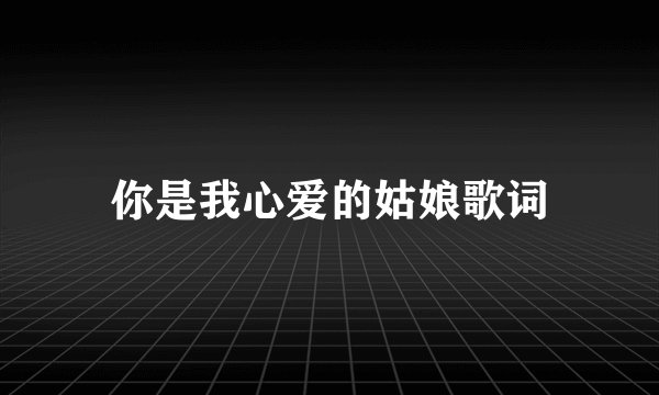 你是我心爱的姑娘歌词