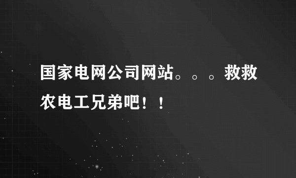 国家电网公司网站。。。救救农电工兄弟吧！！