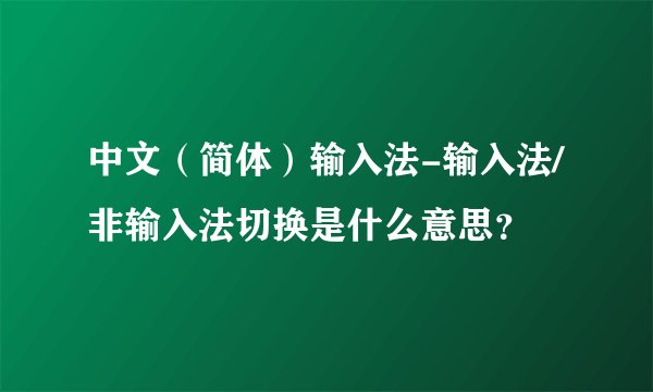 中文(简体)输入法-输入法/非输入法切换是什么意思?