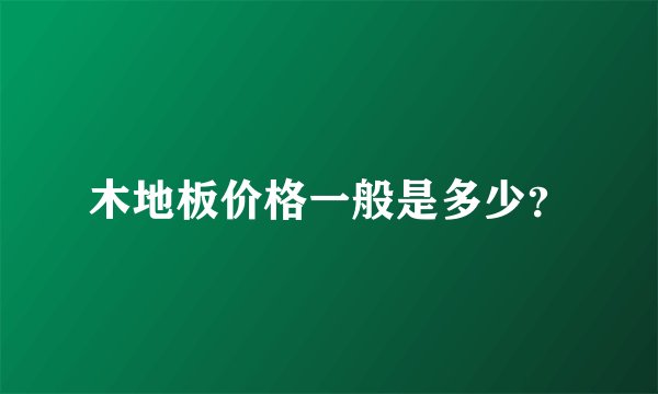 木地板价格一般是多少？