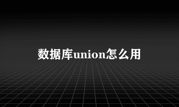 数据库union怎么用