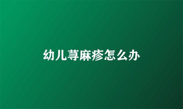 幼儿荨麻疹怎么办