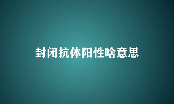 封闭抗体阳性啥意思