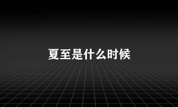 夏至是什么时候