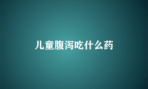 儿童腹泻吃什么药