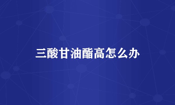 三酸甘油酯高怎么办