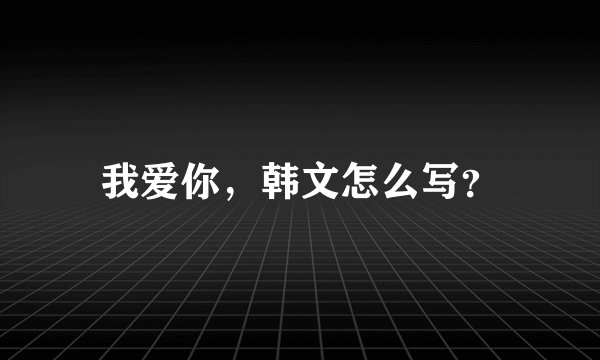 我爱你，韩文怎么写？