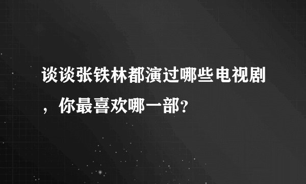 谈谈张铁林都演过哪些电视剧,你最喜欢哪一部?