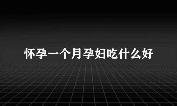 怀孕一个月孕妇吃什么好